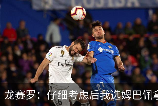 龙赛罗：仔细考虑后我选姆巴佩拿金球，之前选罗德里因我太爱国了